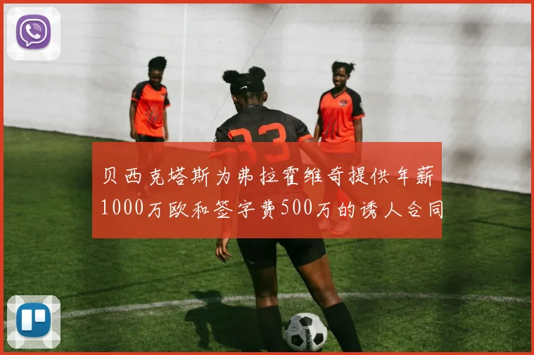 贝西克塔斯为弗拉霍维奇提供年薪1000万欧和签字费500万的诱人合同