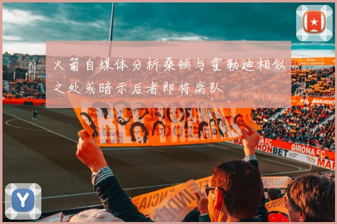 火箭自媒体分析桑顿与霍勒迪相似之处或暗示后者即将离队