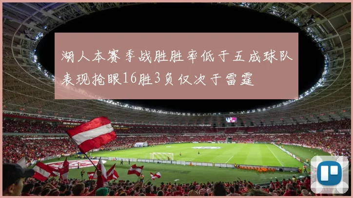 湖人本赛季战胜胜率低于五成球队表现抢眼16胜3负仅次于雷霆