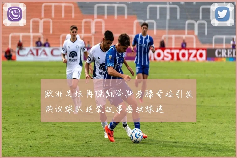 欧洲足坛再现凯泽斯劳滕奇迹引发热议球队逆袭故事感动球迷