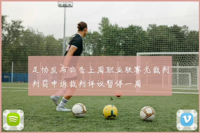 足协发布公告上周职业联赛无裁判判罚申诉裁判评议暂停一周