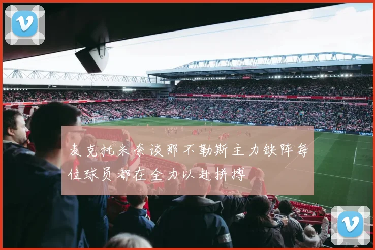 麦克托米奈谈那不勒斯主力缺阵每位球员都在全力以赴拼搏