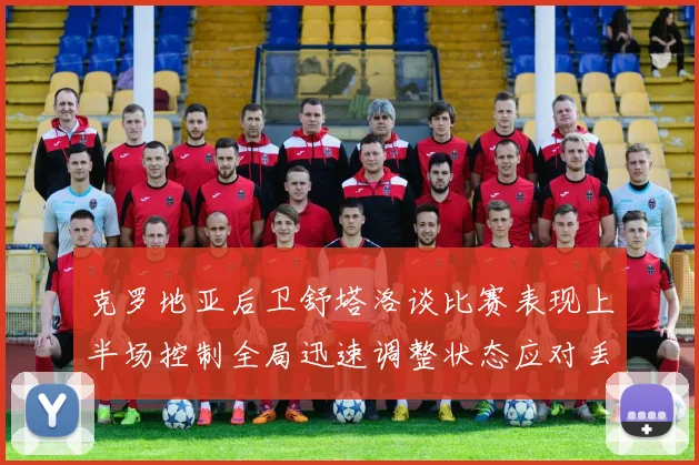 克罗地亚后卫舒塔洛谈比赛表现上半场控制全局迅速调整状态应对丢球